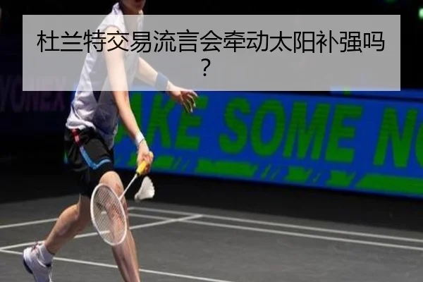 杜兰特交易流言会牵动太阳补强吗？