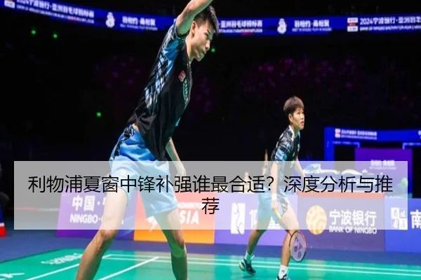 利物浦夏窗中锋补强谁最合适？深度分析与推荐