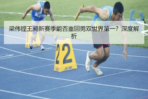 梁伟铿王昶新赛季能否重回男双世界第一？深度解析
