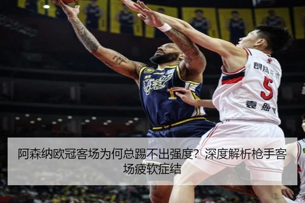 阿森纳欧冠客场为何总踢不出强度？深度解析枪手客场疲软症结（Kaiyun）